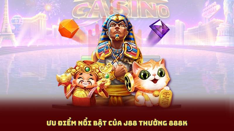Ưu điểm nổi bật của J88 Thưởng 888K