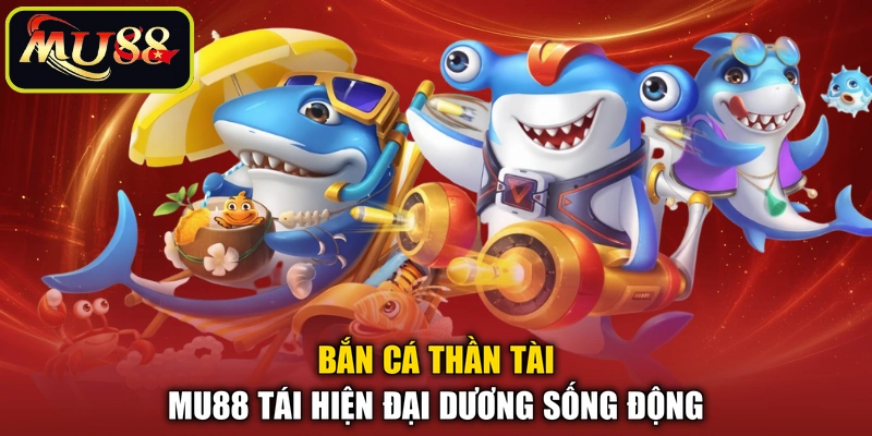 Bắn cá thần tài MU88 tái hiện đại dương sống động